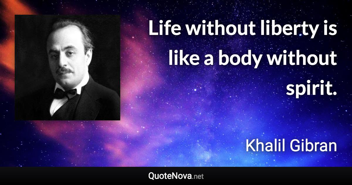 Life without liberty is like a body without spirit. - Khalil Gibran quote