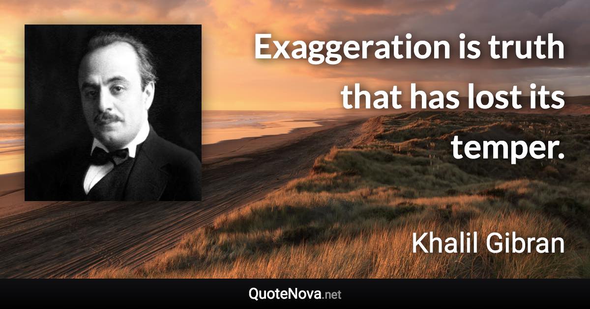 Exaggeration is truth that has lost its temper. - Khalil Gibran quote