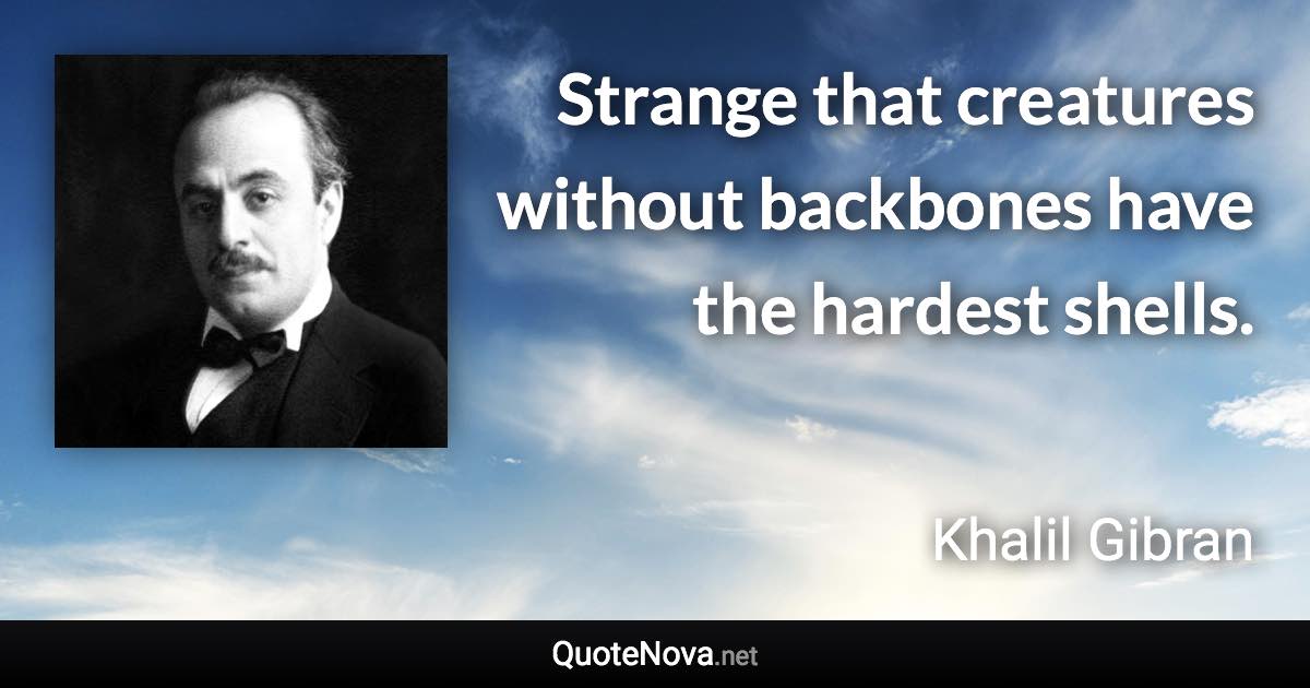 Strange that creatures without backbones have the hardest shells. - Khalil Gibran quote