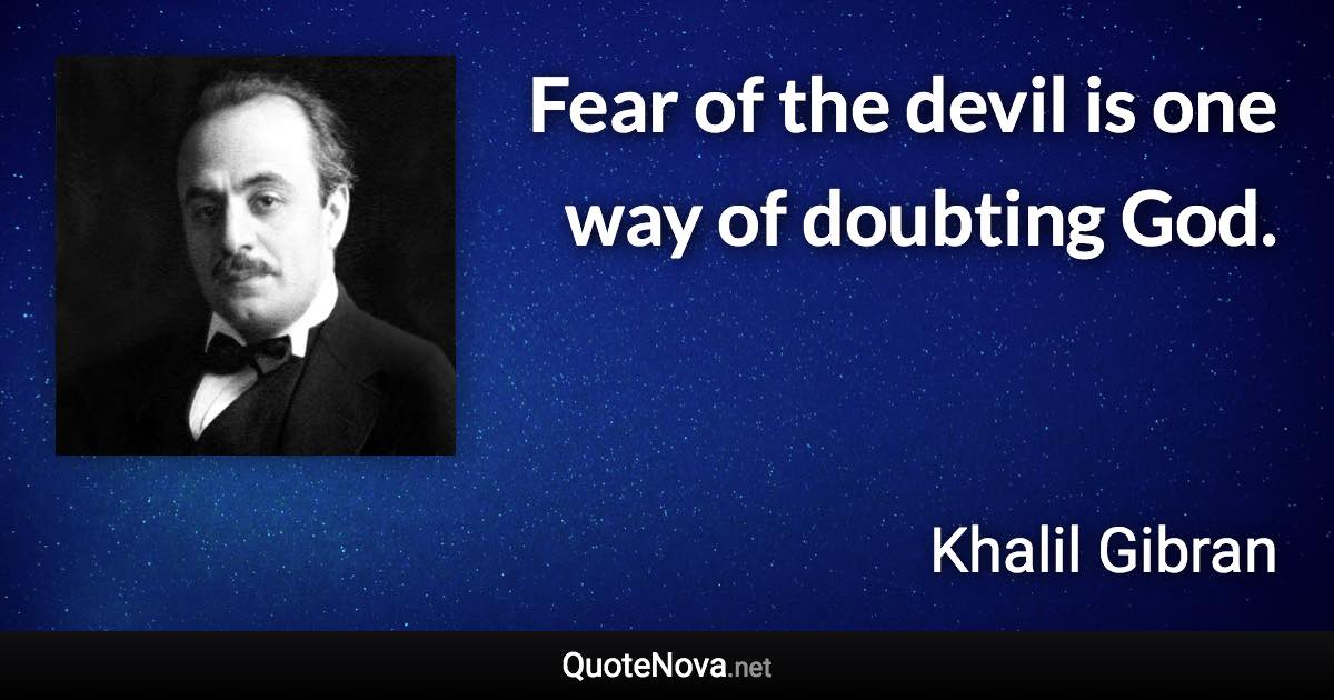 Fear of the devil is one way of doubting God. - Khalil Gibran quote