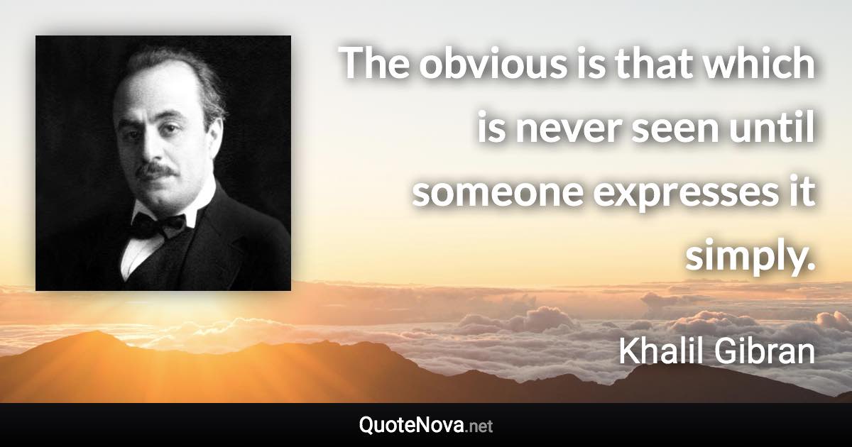 The obvious is that which is never seen until someone expresses it simply. - Khalil Gibran quote