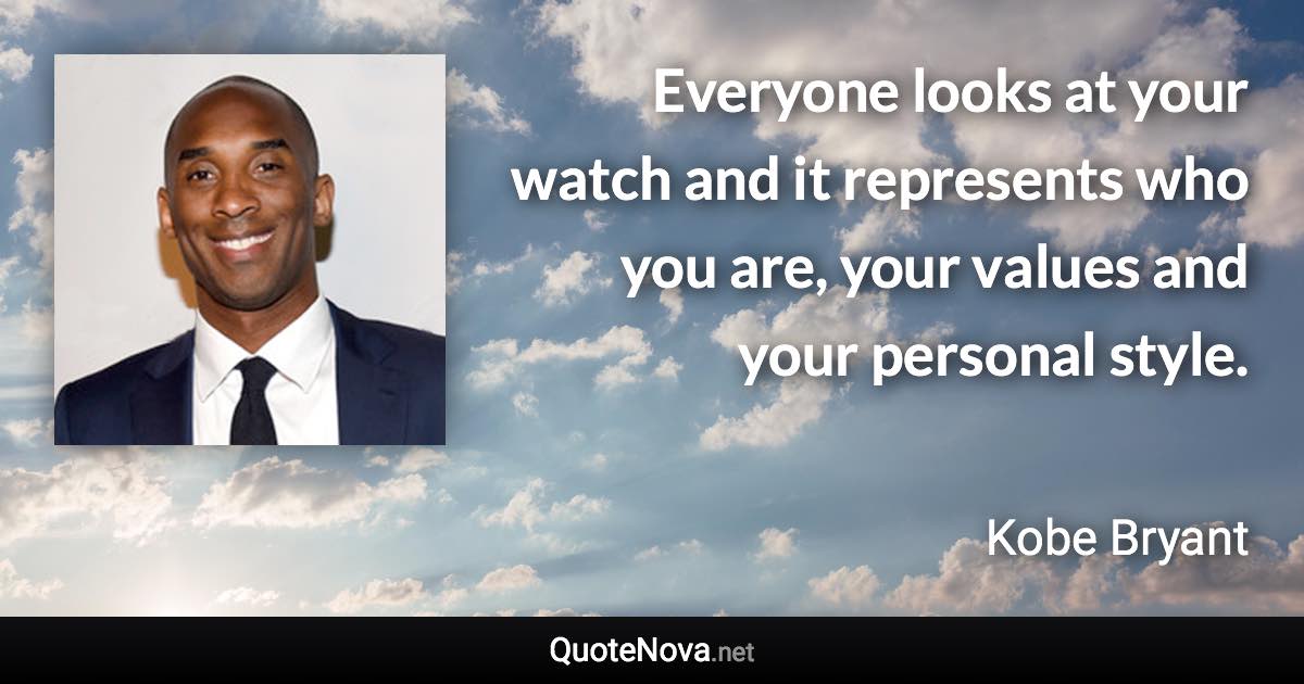 Everyone looks at your watch and it represents who you are, your values and your personal style. - Kobe Bryant quote