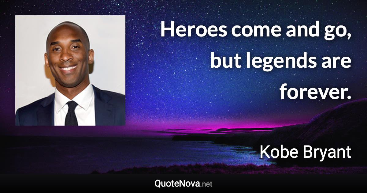 Heroes come and go, but legends are forever. - Kobe Bryant quote