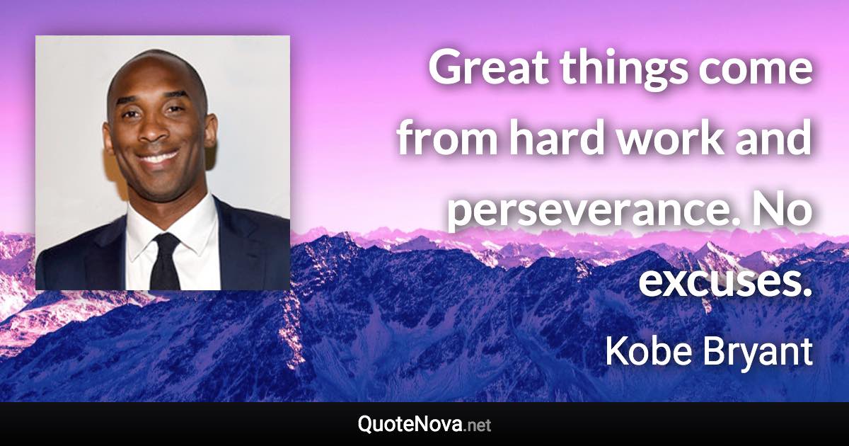 Great things come from hard work and perseverance. No excuses. - Kobe Bryant quote