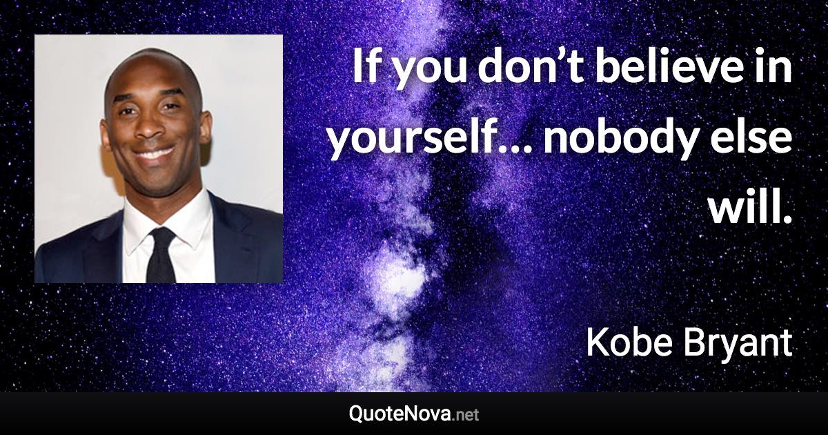 If you don’t believe in yourself… nobody else will. - Kobe Bryant quote