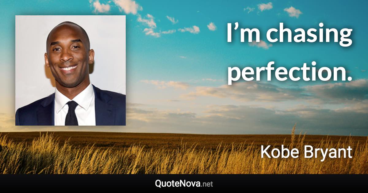 I’m chasing perfection. - Kobe Bryant quote