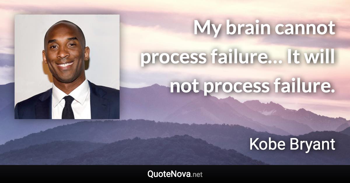 My brain cannot process failure… It will not process failure. - Kobe Bryant quote