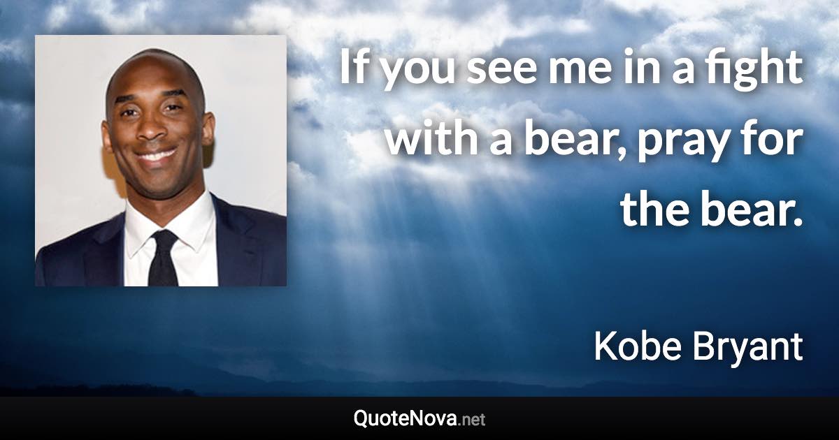 If you see me in a fight with a bear, pray for the bear. - Kobe Bryant quote