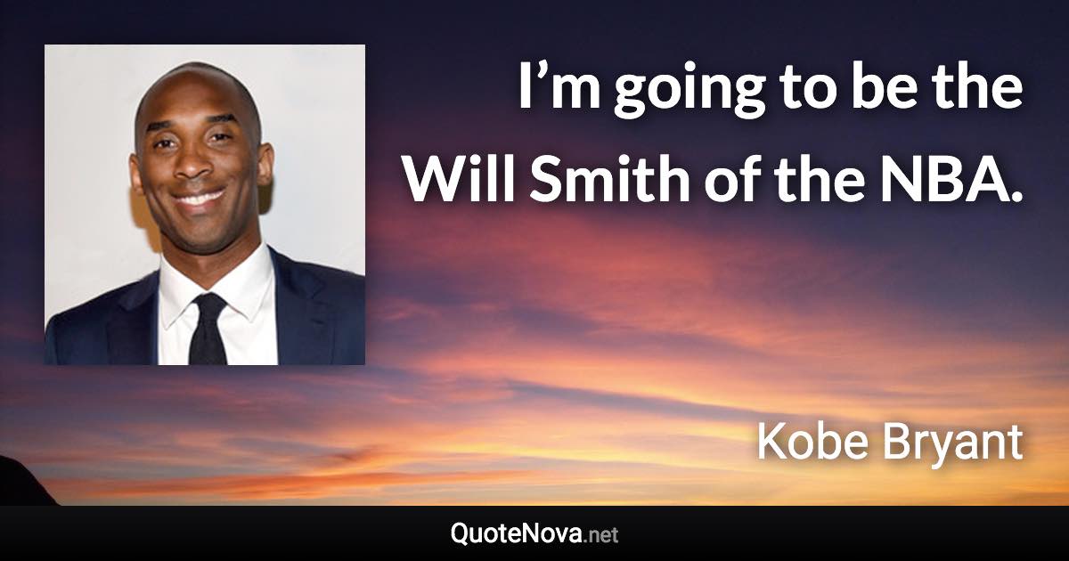 I’m going to be the Will Smith of the NBA. - Kobe Bryant quote