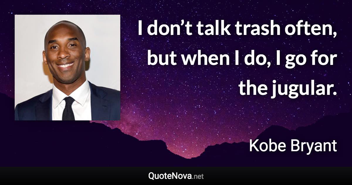 I don’t talk trash often, but when I do, I go for the jugular. - Kobe Bryant quote