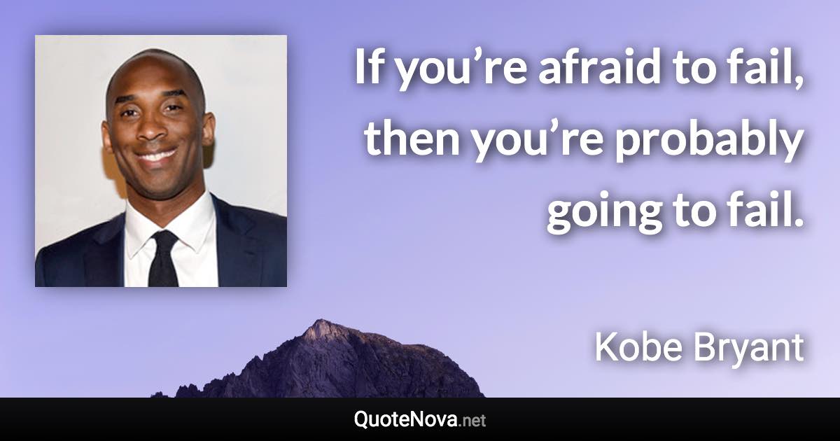 If you’re afraid to fail, then you’re probably going to fail. - Kobe Bryant quote
