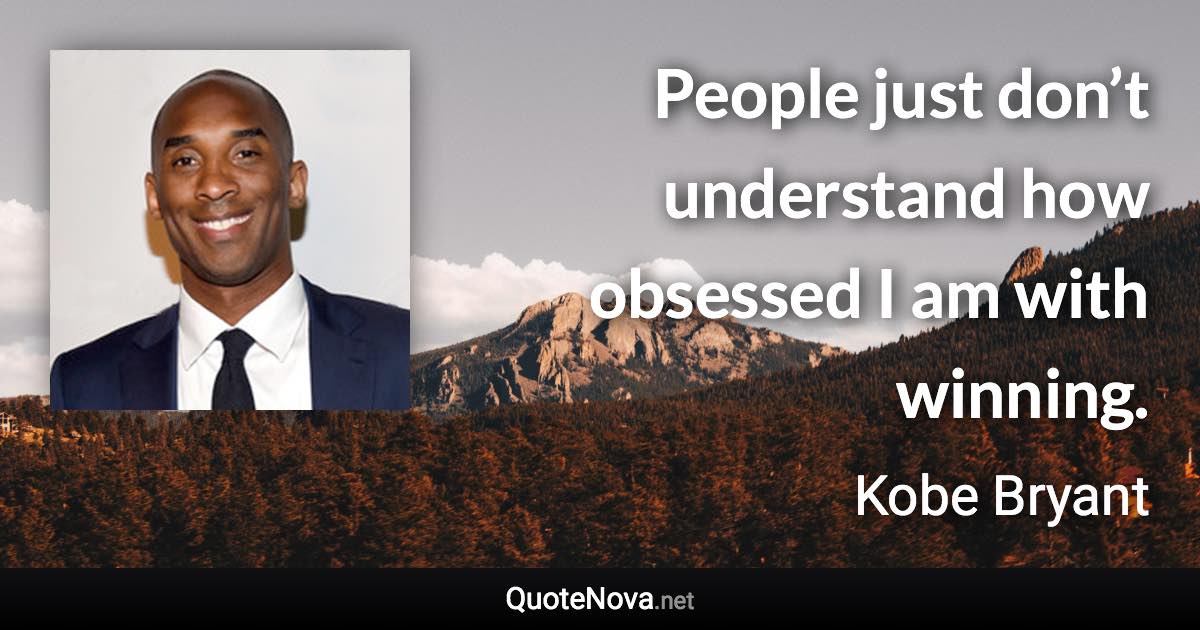 People just don’t understand how obsessed I am with winning. - Kobe Bryant quote