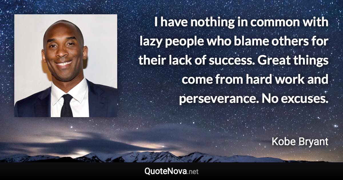 I have nothing in common with lazy people who blame others for their lack of success. Great things come from hard work and perseverance. No excuses. - Kobe Bryant quote