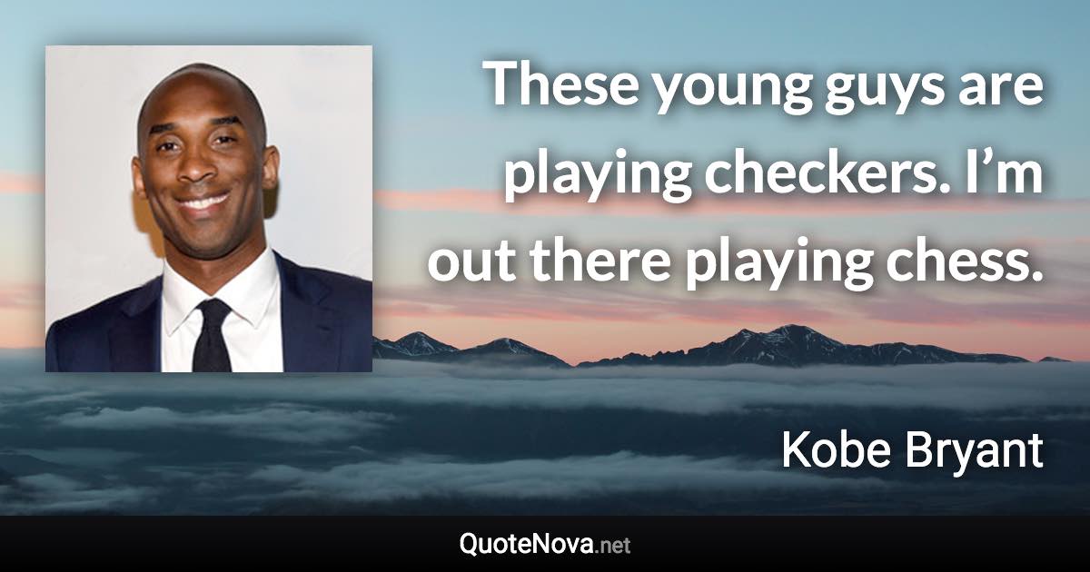 These young guys are playing checkers. I’m out there playing chess. - Kobe Bryant quote