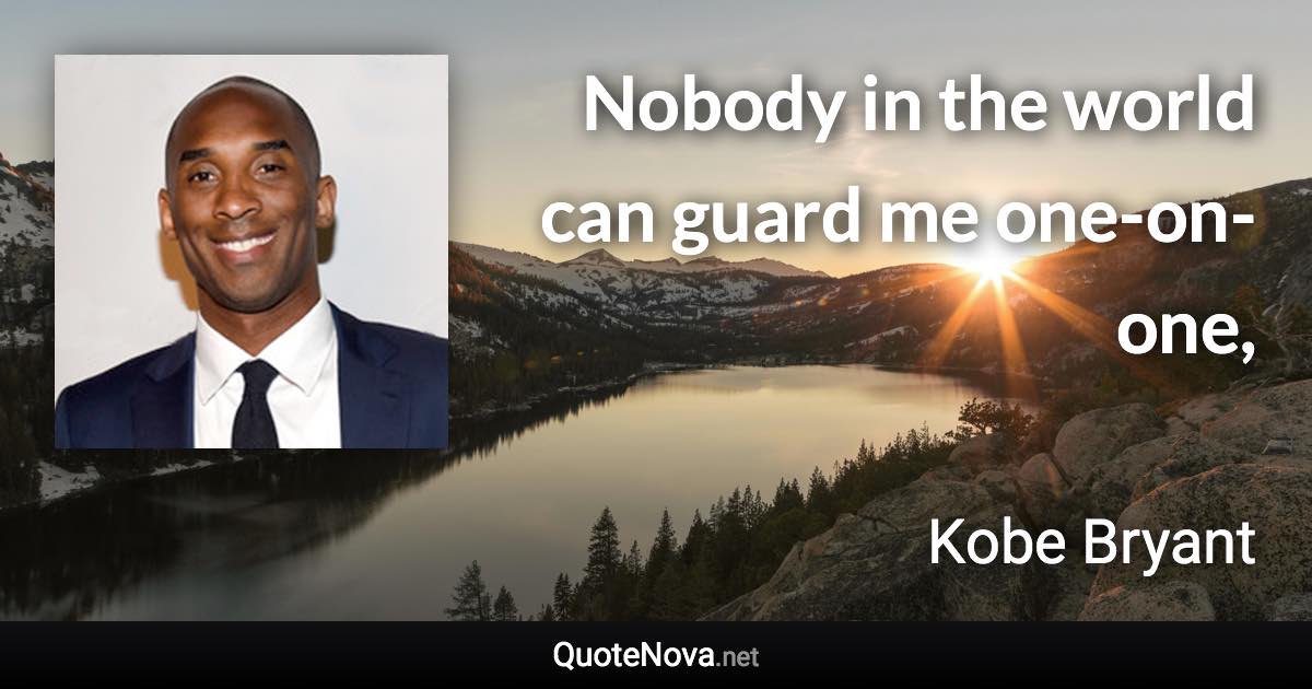 Nobody in the world can guard me one-on-one, - Kobe Bryant quote