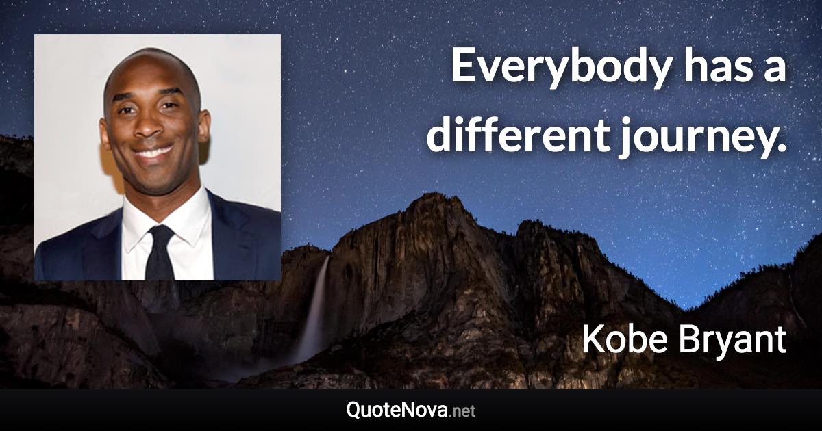 Everybody has a different journey. - Kobe Bryant quote