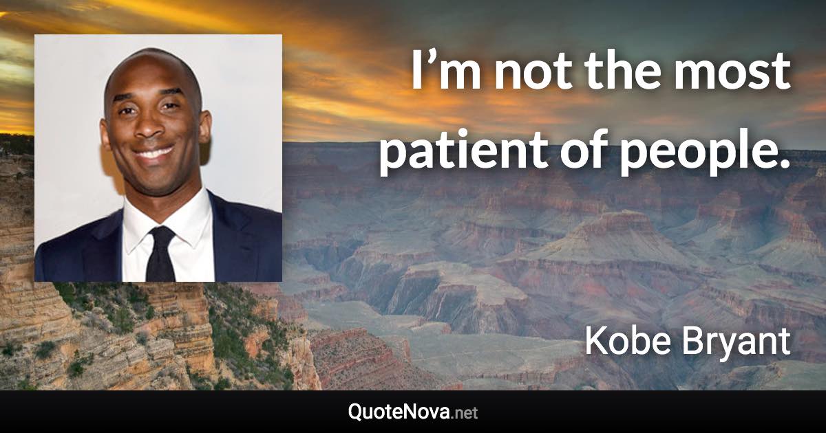 I’m not the most patient of people. - Kobe Bryant quote