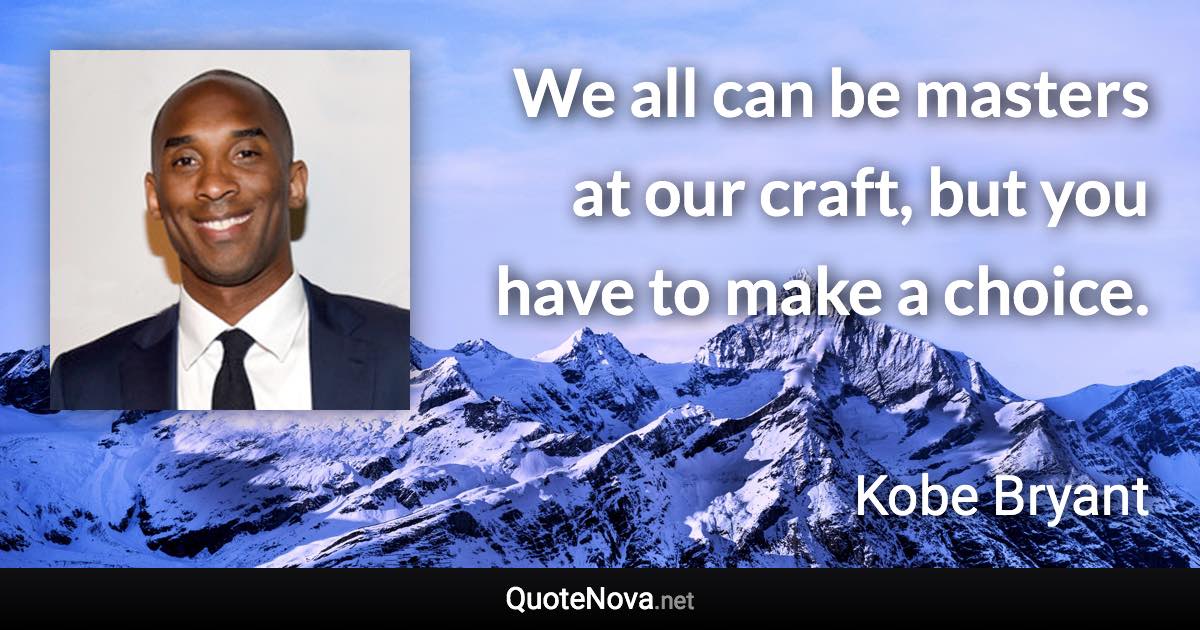 We all can be masters at our craft, but you have to make a choice. - Kobe Bryant quote