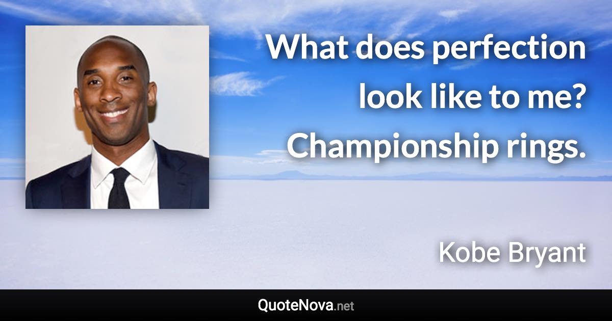 What does perfection look like to me? Championship rings. - Kobe Bryant quote