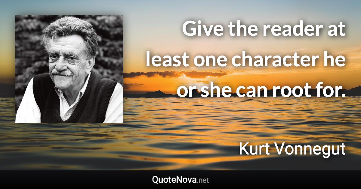 Give the reader at least one character he or she can root for. - Kurt Vonnegut quote