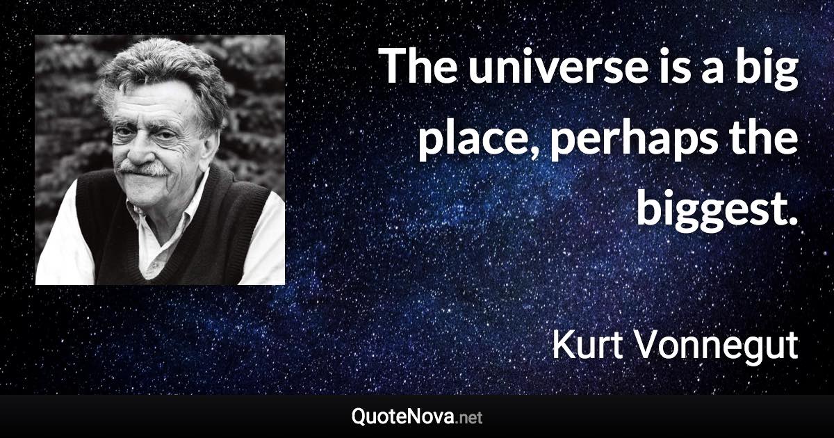 The universe is a big place, perhaps the biggest. - Kurt Vonnegut quote