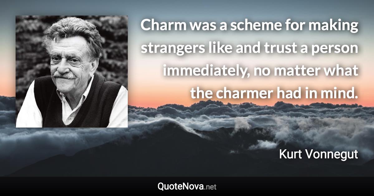 Charm was a scheme for making strangers like and trust a person immediately, no matter what the charmer had in mind. - Kurt Vonnegut quote