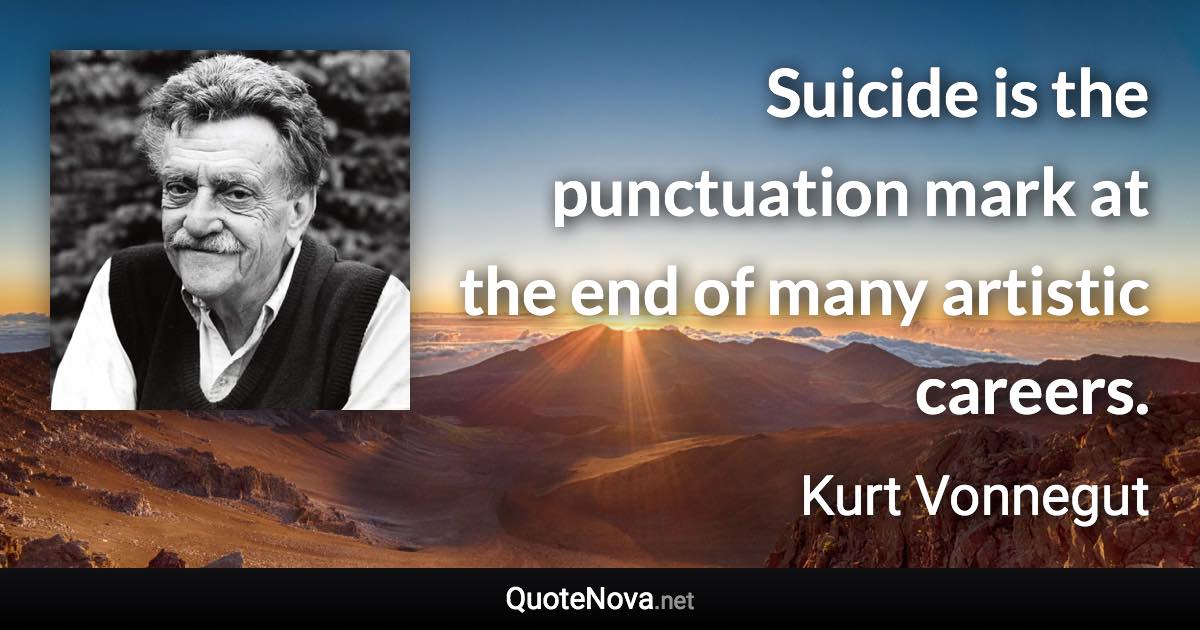 Suicide is the punctuation mark at the end of many artistic careers. - Kurt Vonnegut quote