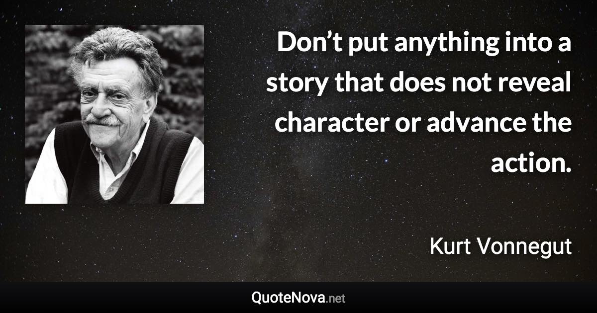 Don’t put anything into a story that does not reveal character or advance the action. - Kurt Vonnegut quote