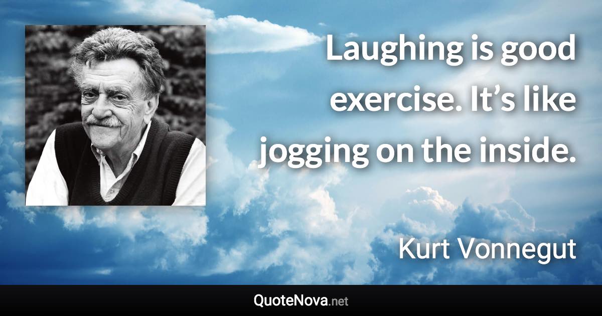 Laughing is good exercise. It’s like jogging on the inside. - Kurt Vonnegut quote