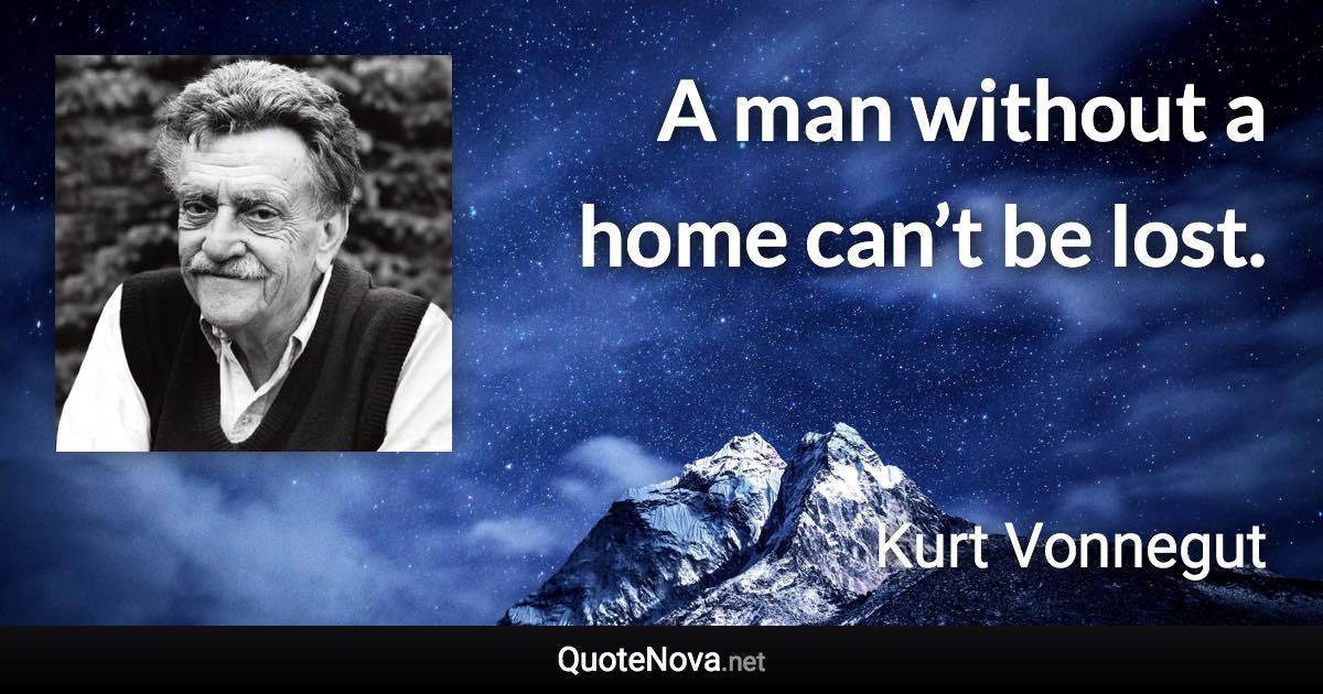 A man without a home can’t be lost. - Kurt Vonnegut quote