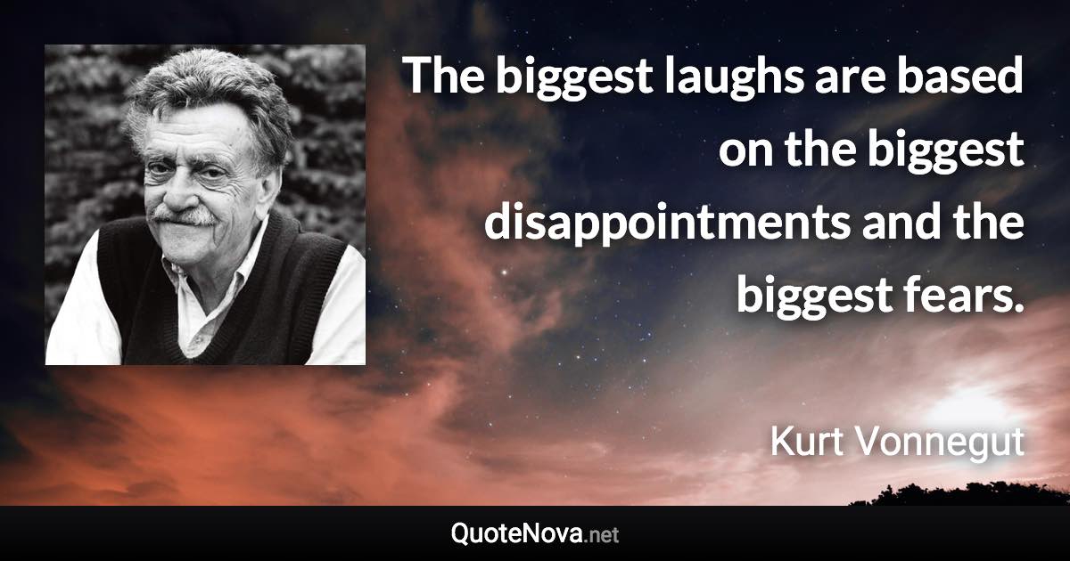 The biggest laughs are based on the biggest disappointments and the biggest fears. - Kurt Vonnegut quote