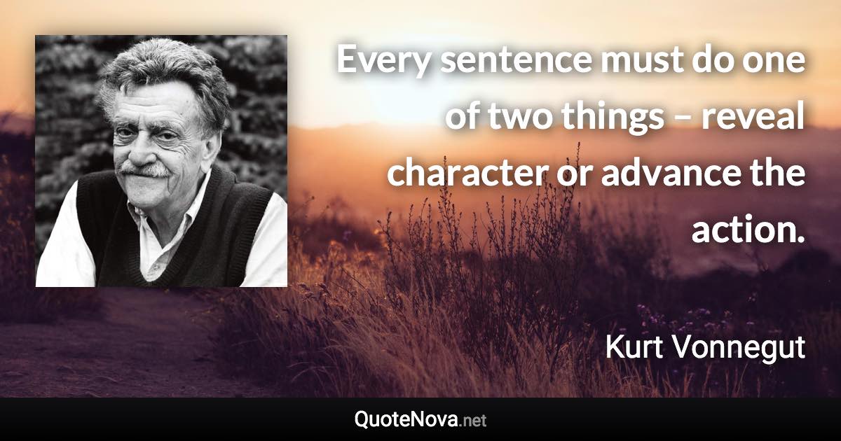 Every sentence must do one of two things – reveal character or advance the action. - Kurt Vonnegut quote