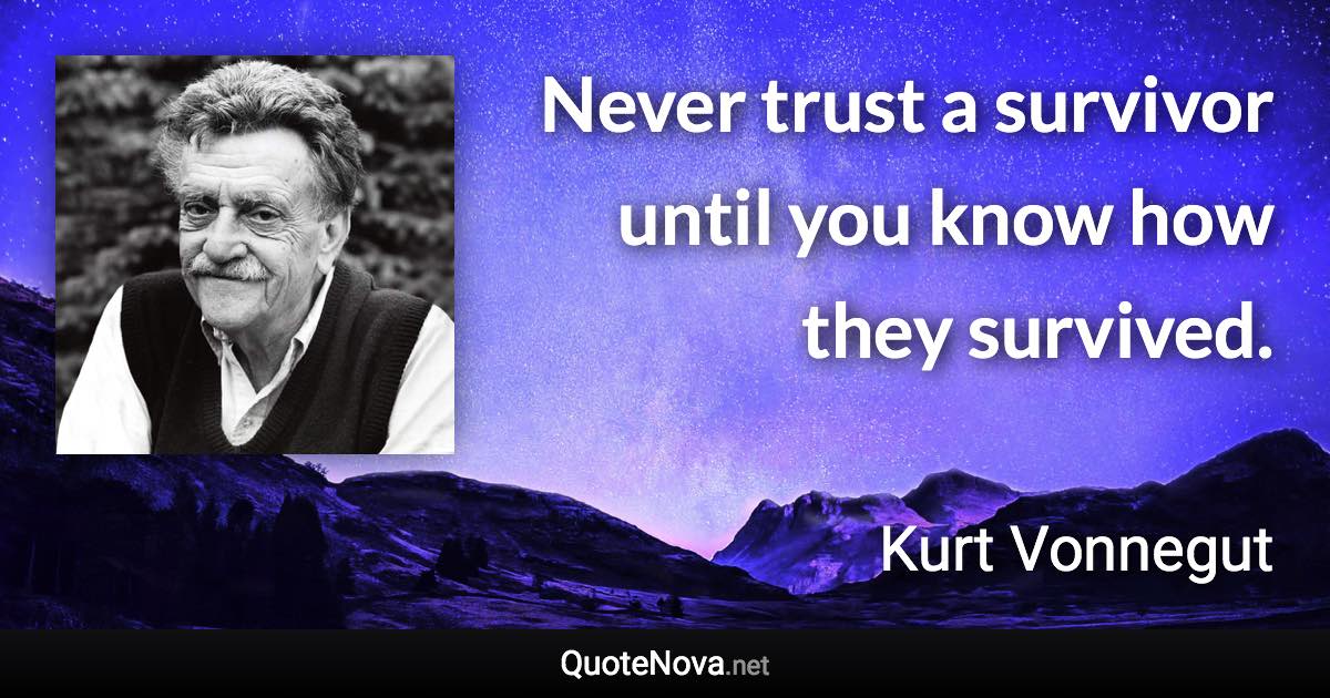 Never trust a survivor until you know how they survived. - Kurt Vonnegut quote