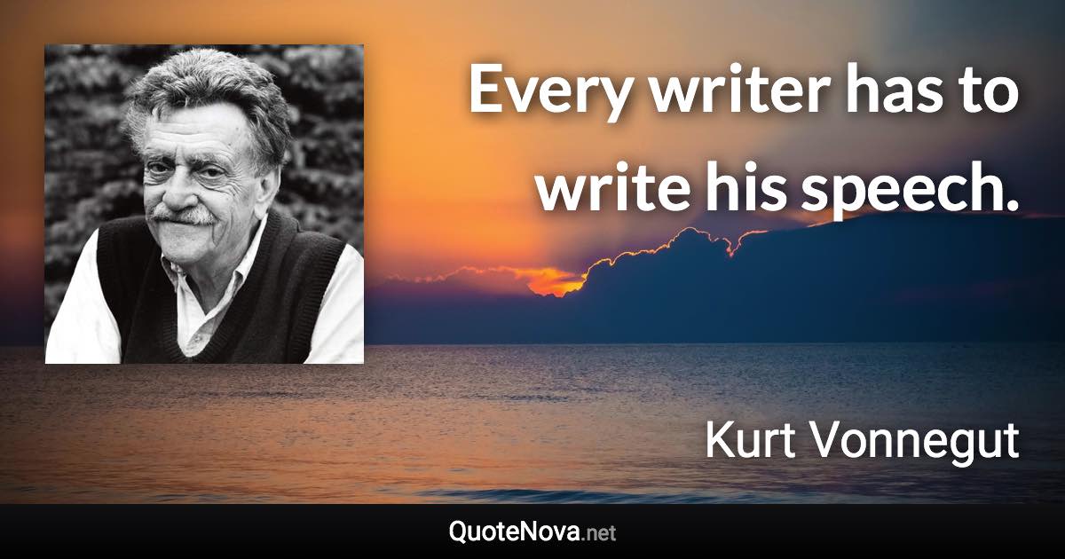 Every writer has to write his speech. - Kurt Vonnegut quote