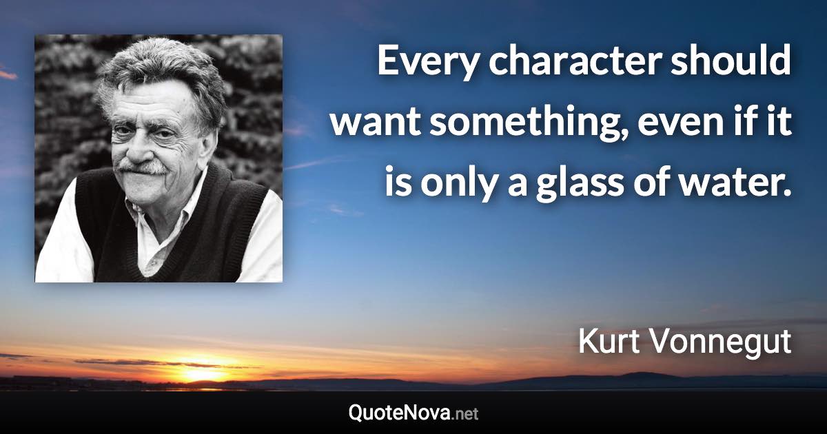 Every character should want something, even if it is only a glass of water. - Kurt Vonnegut quote