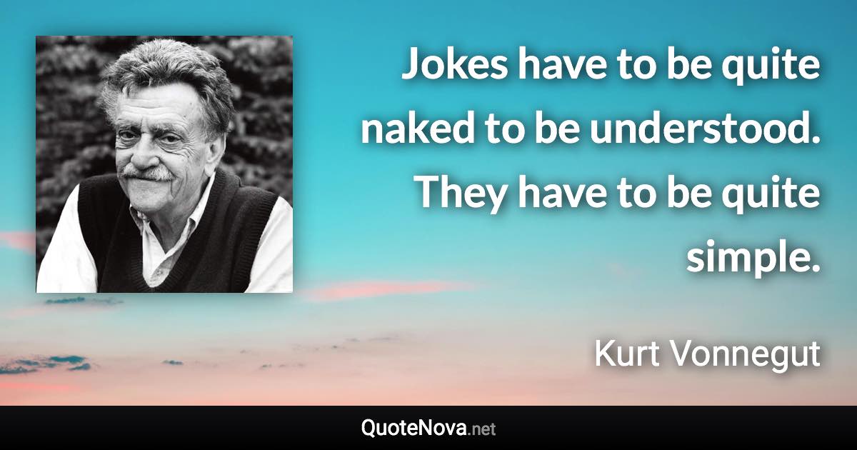 Jokes have to be quite naked to be understood. They have to be quite simple. - Kurt Vonnegut quote