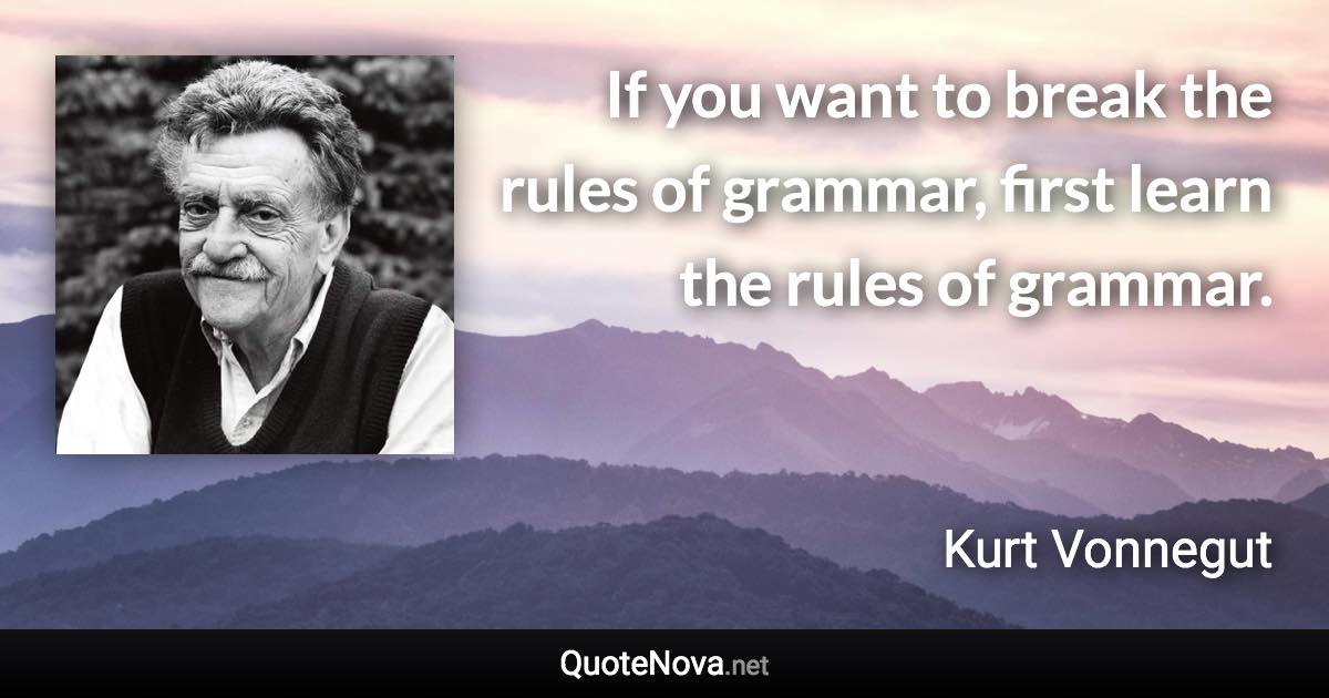 If you want to break the rules of grammar, first learn the rules of grammar. - Kurt Vonnegut quote