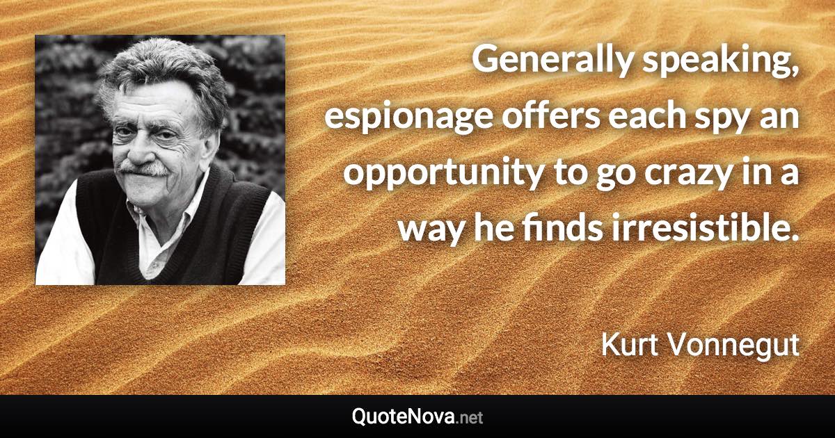 Generally speaking, espionage offers each spy an opportunity to go crazy in a way he finds irresistible. - Kurt Vonnegut quote