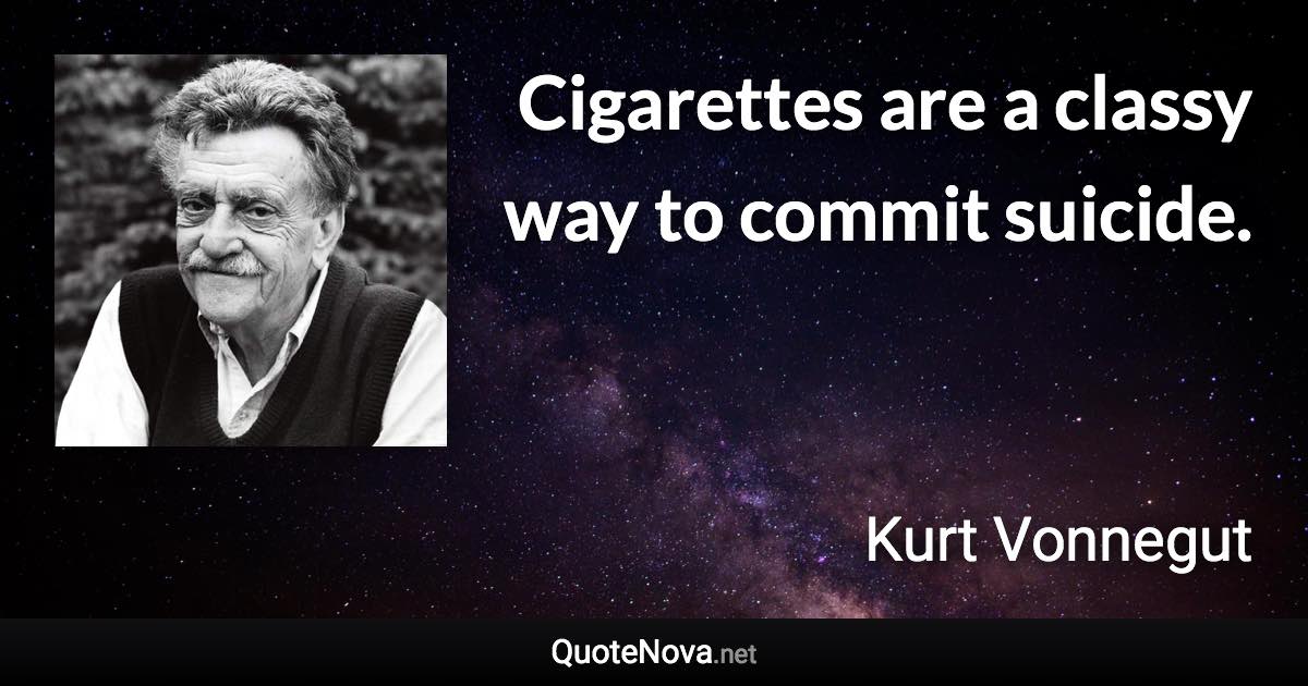 Cigarettes are a classy way to commit suicide. - Kurt Vonnegut quote