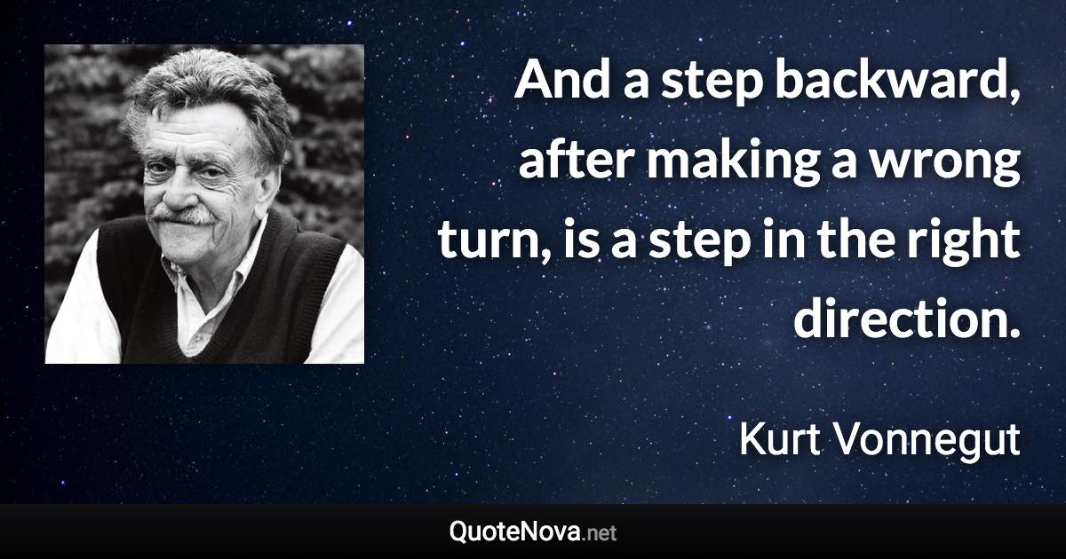And a step backward, after making a wrong turn, is a step in the right direction. - Kurt Vonnegut quote