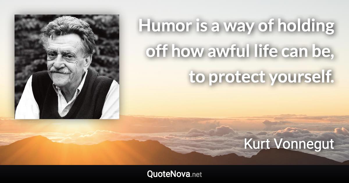 Humor is a way of holding off how awful life can be, to protect yourself. - Kurt Vonnegut quote