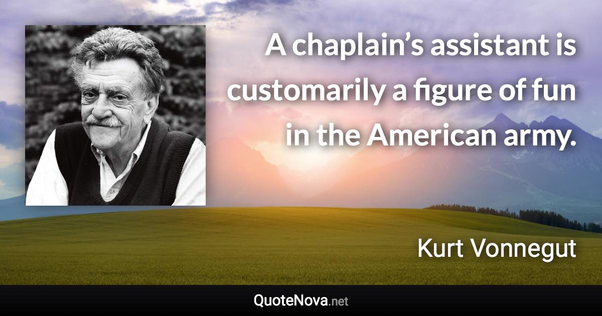 A chaplain’s assistant is customarily a figure of fun in the American army. - Kurt Vonnegut quote