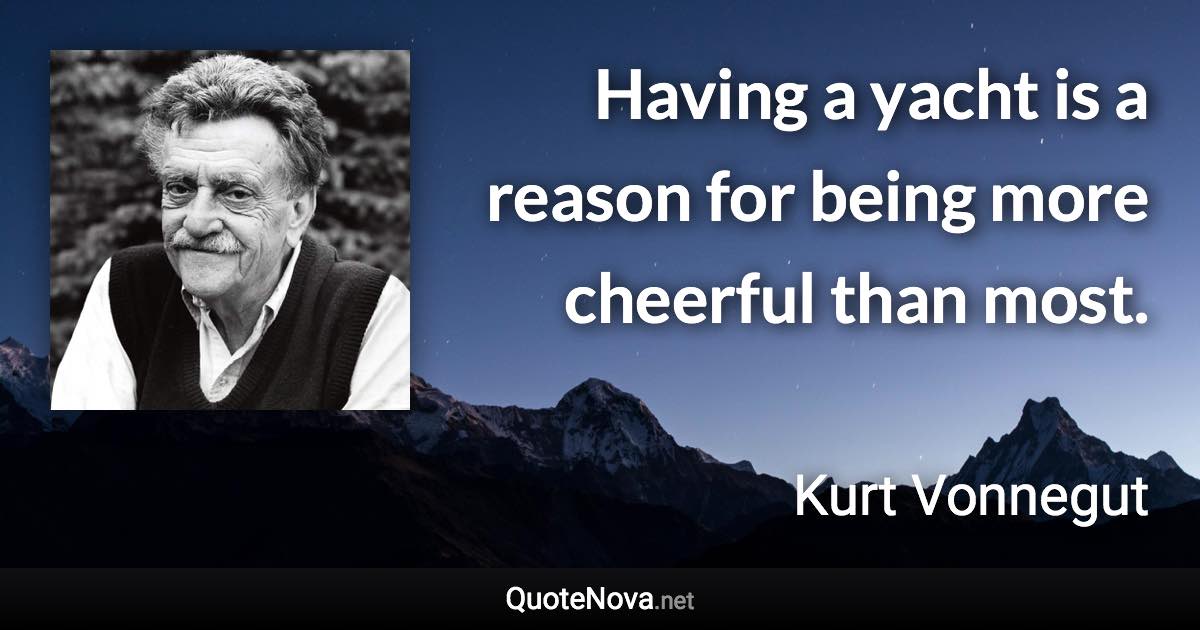 Having a yacht is a reason for being more cheerful than most. - Kurt Vonnegut quote