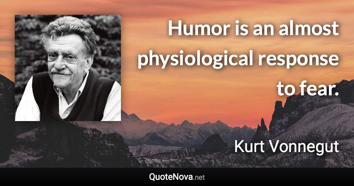 Humor is an almost physiological response to fear. - Kurt Vonnegut quote