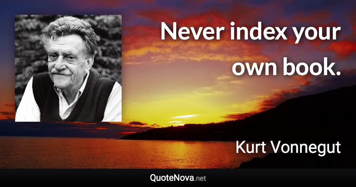 Never index your own book. - Kurt Vonnegut quote