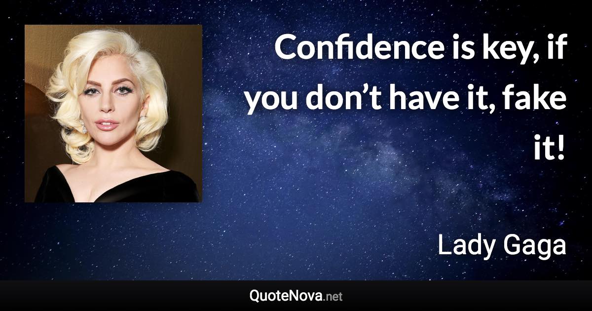 Confidence is key, if you don’t have it, fake it! - Lady Gaga quote