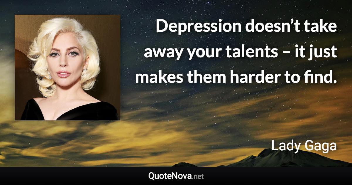 Depression doesn’t take away your talents – it just makes them harder to find. - Lady Gaga quote