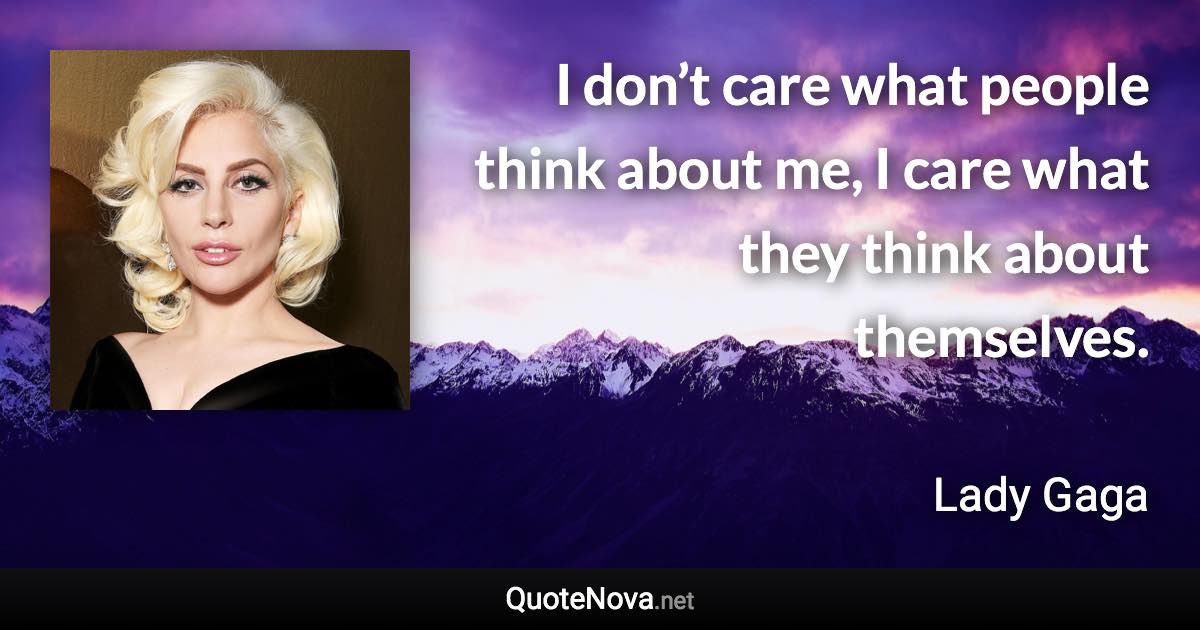I don’t care what people think about me, I care what they think about themselves. - Lady Gaga quote