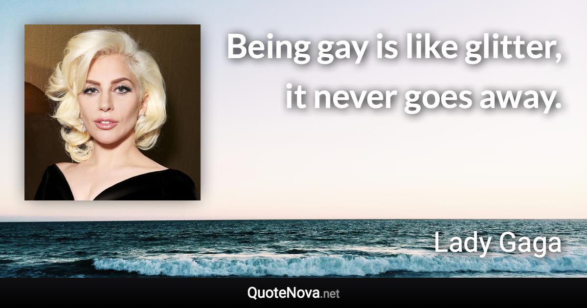 Being gay is like glitter, it never goes away. - Lady Gaga quote