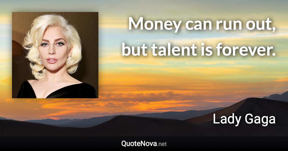 Money can run out, but talent is forever. - Lady Gaga quote